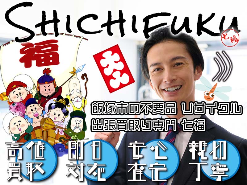 飯塚市の不用品リサイクル 出張買取り専門 七福。高価買取、即日対応、安心査定、親切丁寧